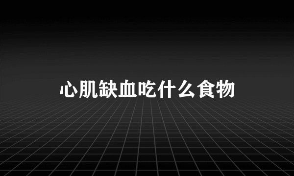 心肌缺血吃什么食物