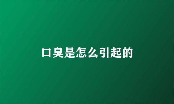 口臭是怎么引起的