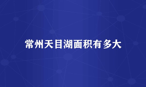 常州天目湖面积有多大
