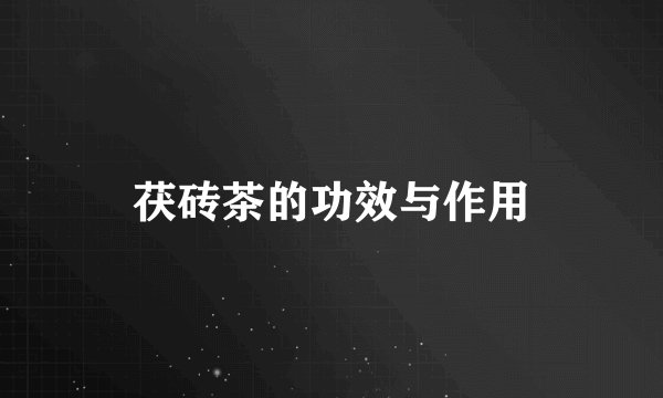 茯砖茶的功效与作用