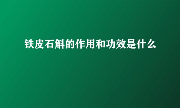 铁皮石斛的作用和功效是什么