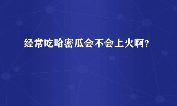 经常吃哈密瓜会不会上火啊？