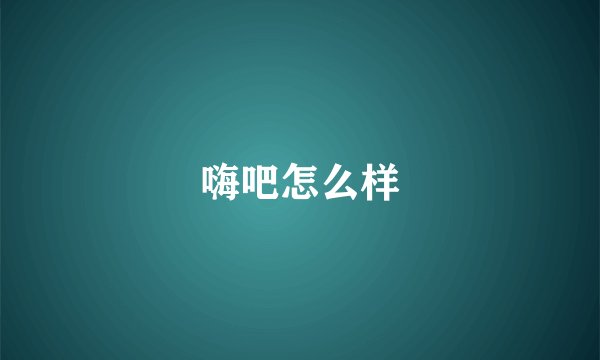 嗨吧怎么样