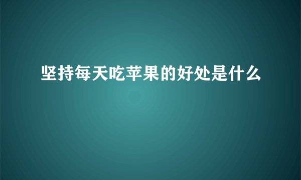 坚持每天吃苹果的好处是什么