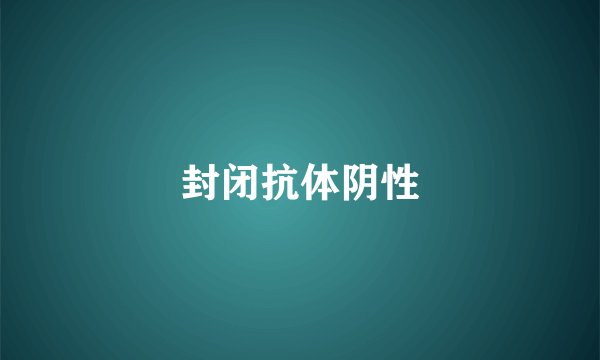 封闭抗体阴性