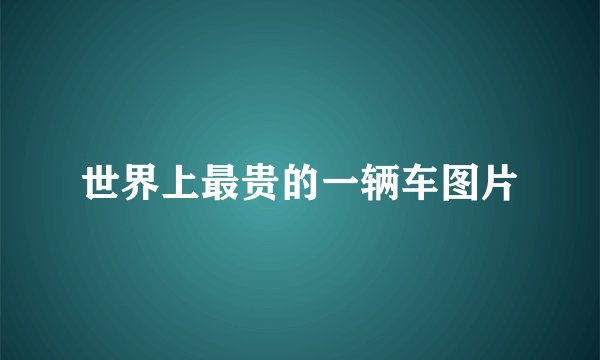 世界上最贵的一辆车图片