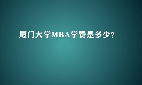 厦门大学MBA学费是多少?