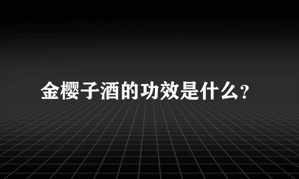 金樱子酒的功效是什么？