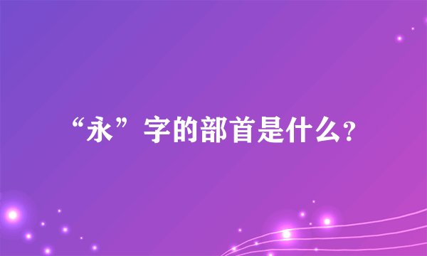 “永”字的部首是什么?