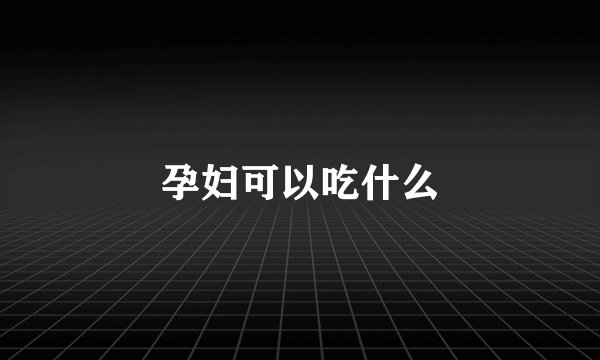 孕妇可以吃什么