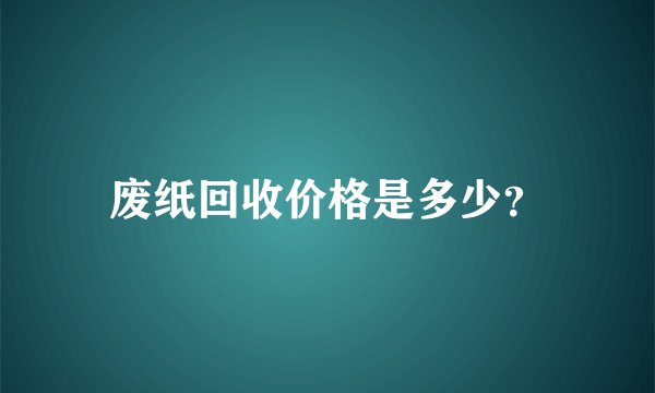 废纸回收价格是多少？