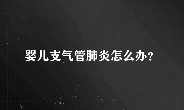 婴儿支气管肺炎怎么办？