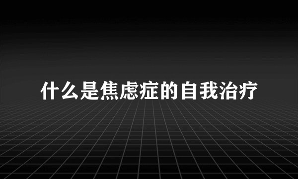什么是焦虑症的自我治疗