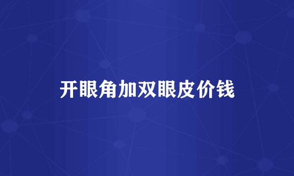 开眼角加双眼皮价钱