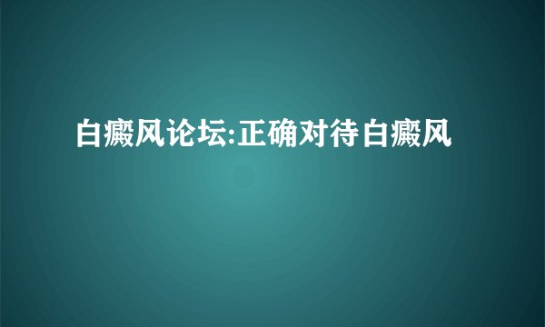 白癜风论坛:正确对待白癜风