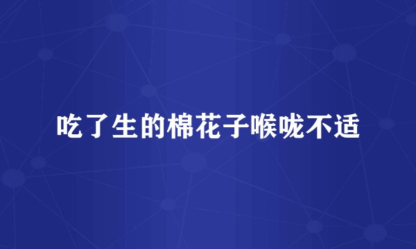 吃了生的棉花子喉咙不适