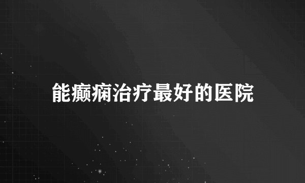 能癫痫治疗最好的医院