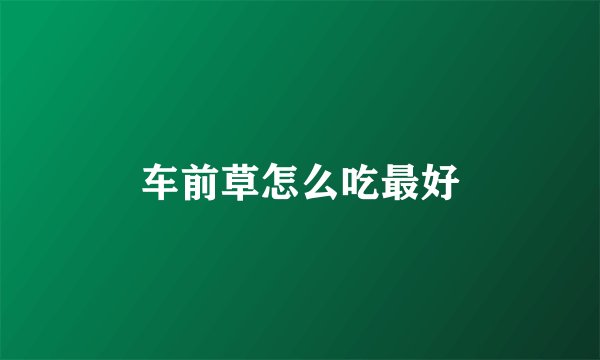 车前草怎么吃最好