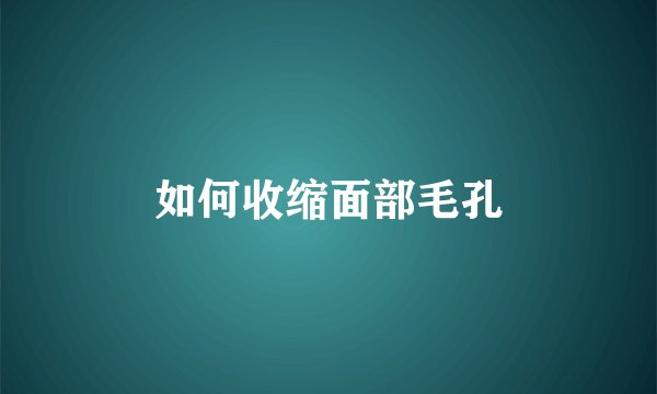如何收缩面部毛孔