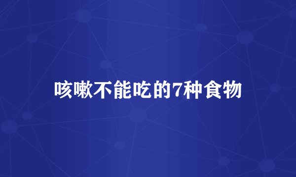 咳嗽不能吃的7种食物
