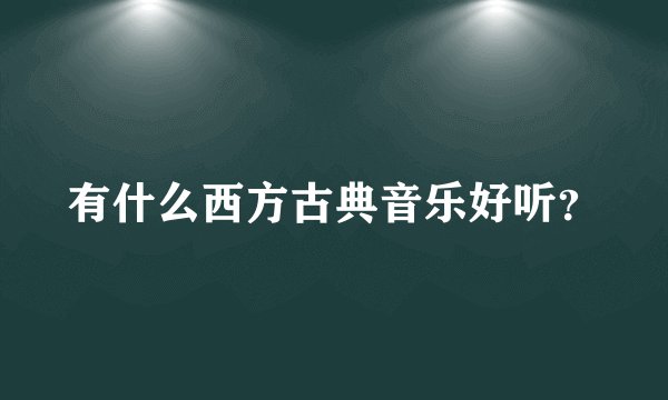 有什么西方古典音乐好听？