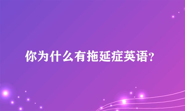 你为什么有拖延症英语？