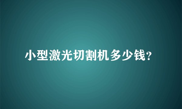 小型激光切割机多少钱？
