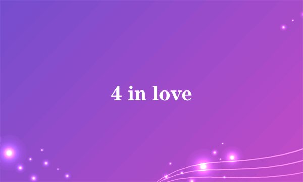 4 in love
