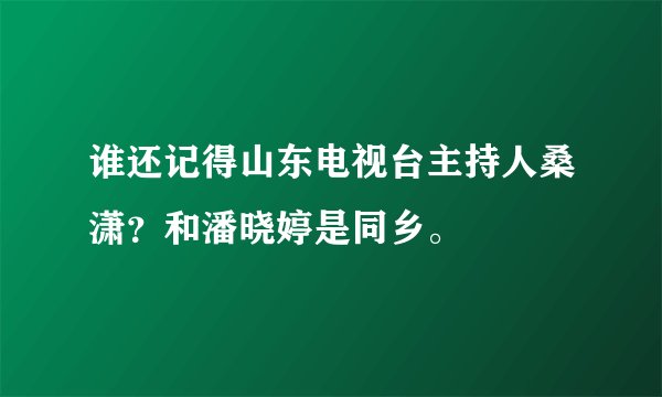 谁还记得山东电视台主持人桑潇？和潘晓婷是同乡。