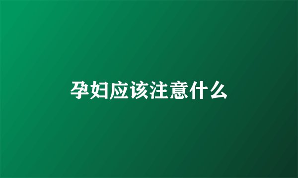 孕妇应该注意什么