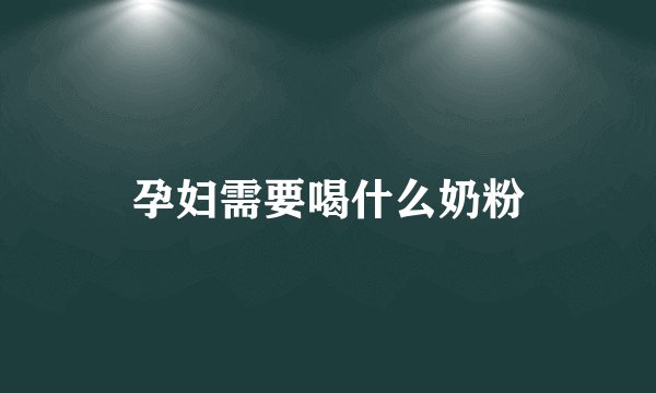 孕妇需要喝什么奶粉