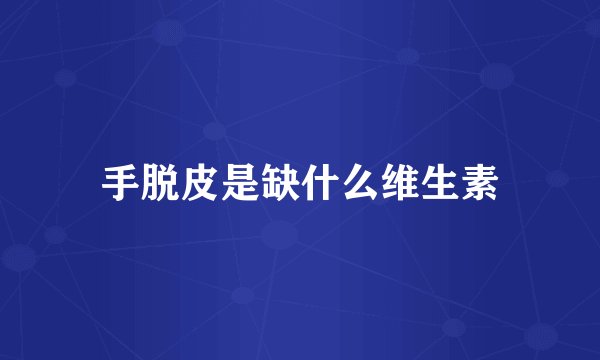 手脱皮是缺什么维生素