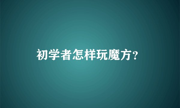 初学者怎样玩魔方?