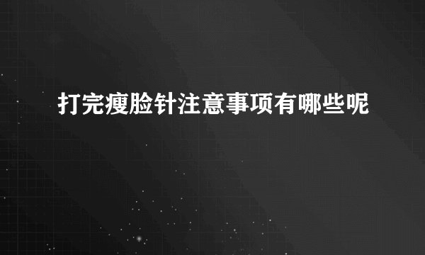 打完瘦脸针注意事项有哪些呢