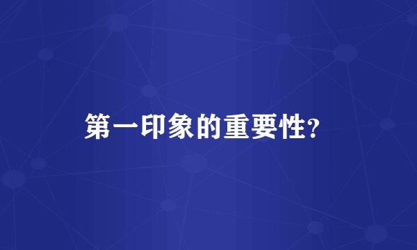第一印象的重要性？