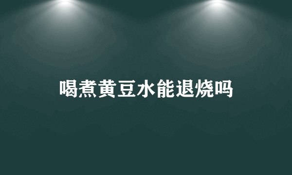 喝煮黄豆水能退烧吗
