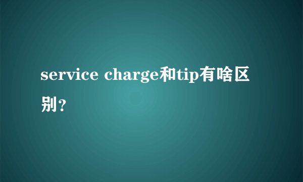 service charge和tip有啥区别？