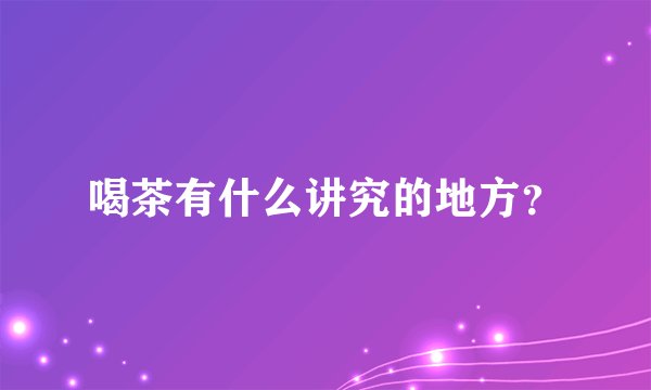 喝茶有什么讲究的地方？