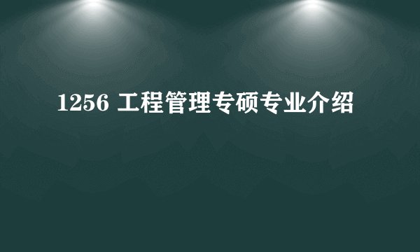 1256 工程管理专硕专业介绍