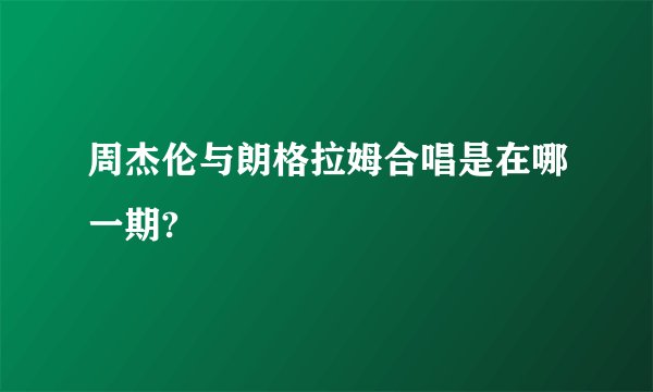 周杰伦与朗格拉姆合唱是在哪一期?