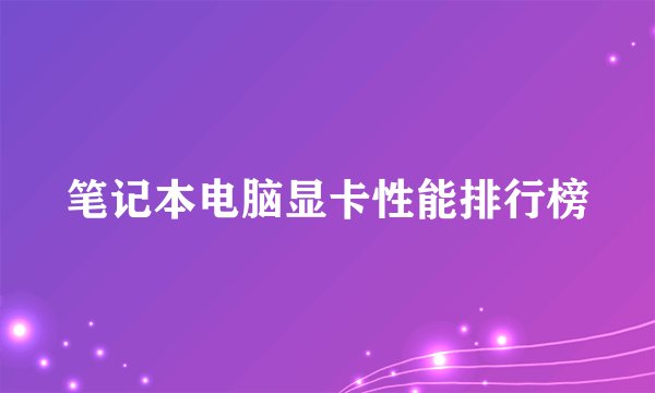 笔记本电脑显卡性能排行榜