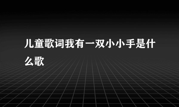 儿童歌词我有一双小小手是什么歌