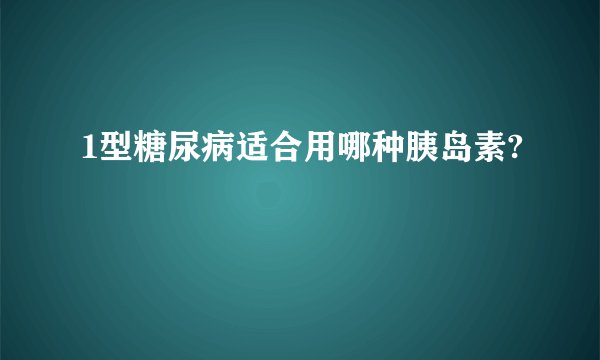 1型糖尿病适合用哪种胰岛素?