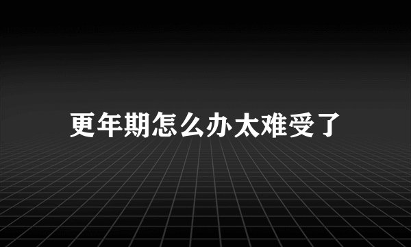 更年期怎么办太难受了