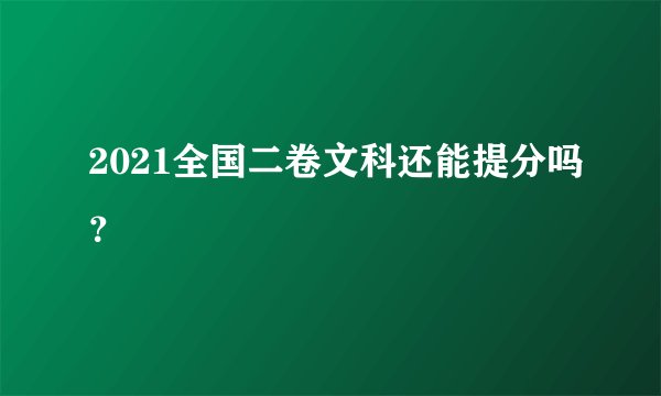 2021全国二卷文科还能提分吗？