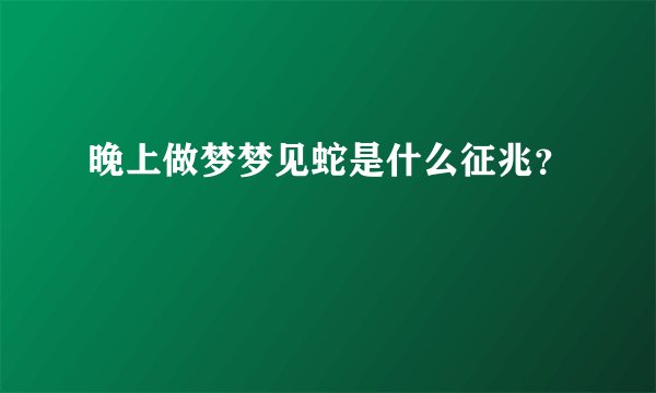 晚上做梦梦见蛇是什么征兆？