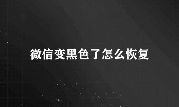 微信变黑色了怎么恢复