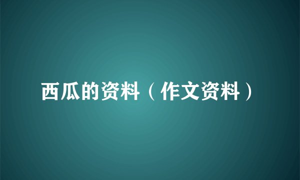 西瓜的资料（作文资料）