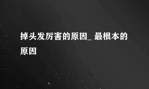 掉头发厉害的原因_ 最根本的原因