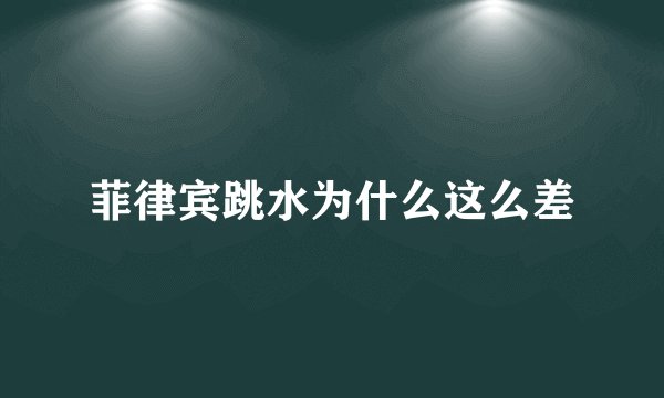 菲律宾跳水为什么这么差